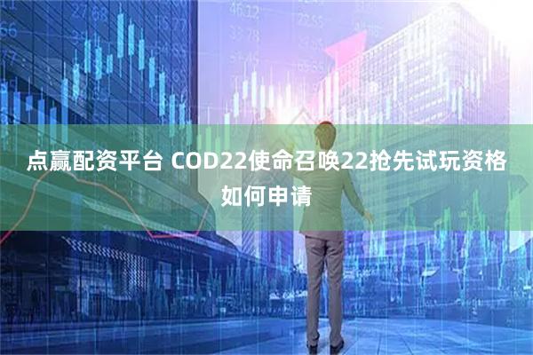 点赢配资平台 COD22使命召唤22抢先试玩资格如何申请