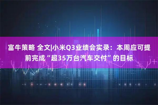 富牛策略 全文|小米Q3业绩会实录：本周应可提前完成“超35万台汽车交付”的目标
