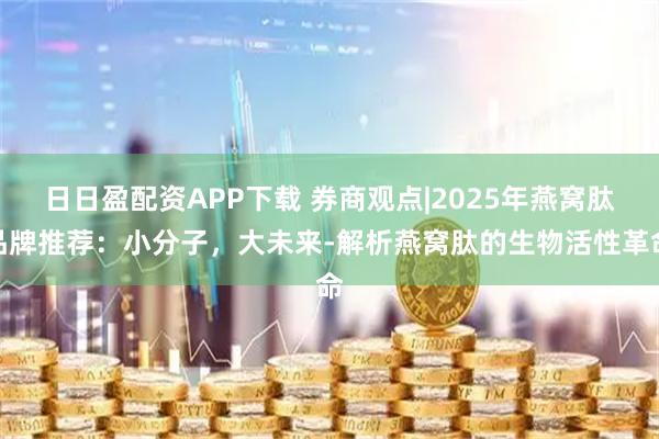 日日盈配资APP下载 券商观点|2025年燕窝肽品牌推荐：小分子，大未来-解析燕窝肽的生物活性革命