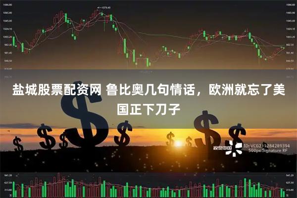 盐城股票配资网 鲁比奥几句情话,欧洲就忘了美国正下刀子